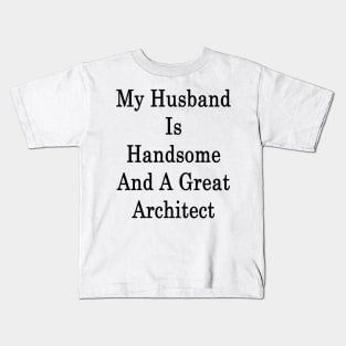 My Husband Is Handsome And A Great Architect Kids T-Shirt